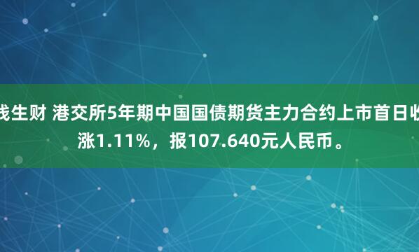 钱生财 港交所5年期中国国债期货主力合约上市首日收涨1.11%，报107.640元人民币。