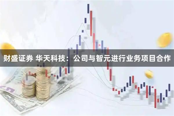 财盛证券 华天科技：公司与智元进行业务项目合作